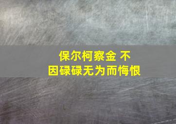 保尔柯察金 不因碌碌无为而悔恨